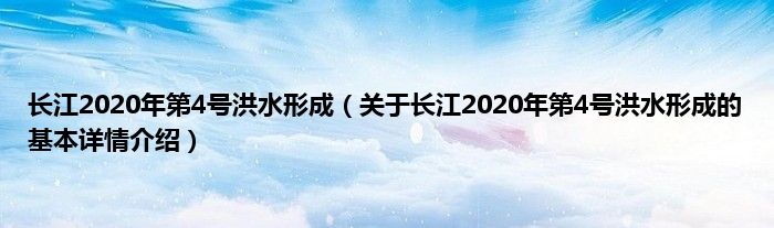 长江2020年第4号洪水形成（关于长江2020年第4号洪水形成的基本详情介绍）