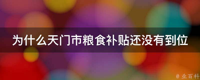 为什么天门市粮食补贴还没有到位