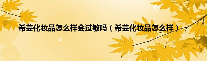 希芸化妆品怎么样会过敏吗（希芸化妆品怎么样）