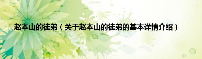 赵本山的徒弟（关于赵本山的徒弟的基本详情介绍）