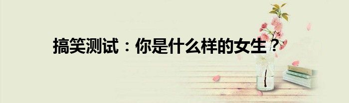 搞笑测试:你是什么样的女生?
