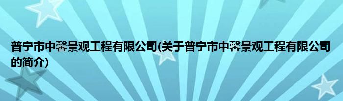 普宁市中馨景观工程有限公司(关于普宁市中馨景观工程有限公司的简介)