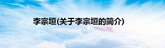 李宗垣(关于李宗垣的简介)