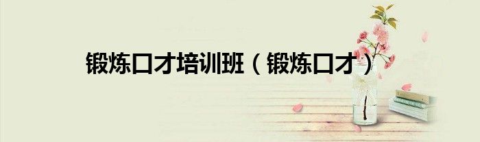 锻炼口才培训班（锻炼口才）