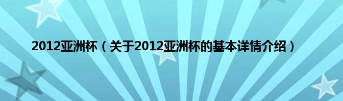 2012亚洲杯（关于2012亚洲杯的基本详情介绍）