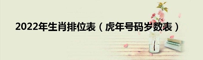 2022年生肖排位表（虎年号码岁数表）