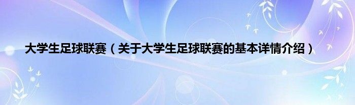 大学生足球联赛（关于大学生足球联赛的基本详情介绍）