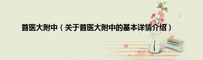 首医大附中（关于首医大附中的基本详情介绍）
