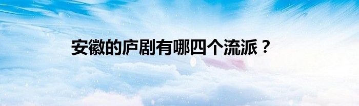 安徽的庐剧有哪四个流派?
