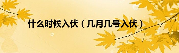 什么时候入伏（几月几号入伏）