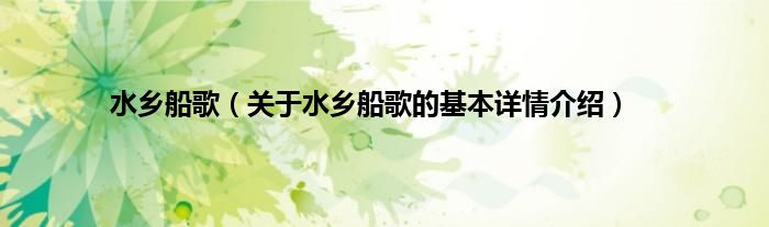 水乡船歌（关于水乡船歌的基本详情介绍）