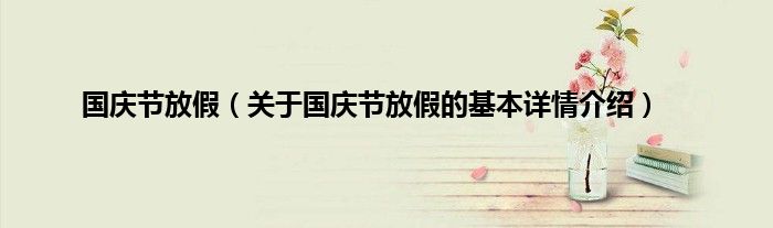 国庆节放假（关于国庆节放假的基本详情介绍）