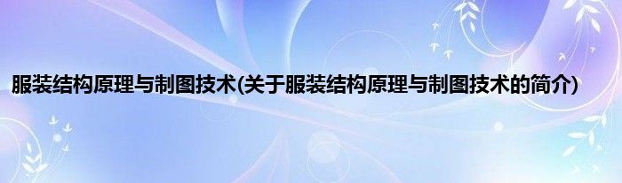 服装结构原理与制图技术(关于服装结构原理与制图技术的简介)