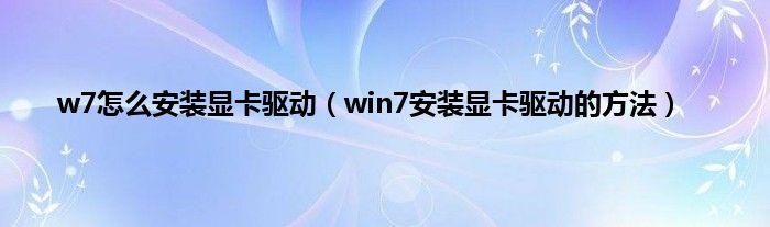 w7怎么安装显卡驱动（win7安装显卡驱动的方法）