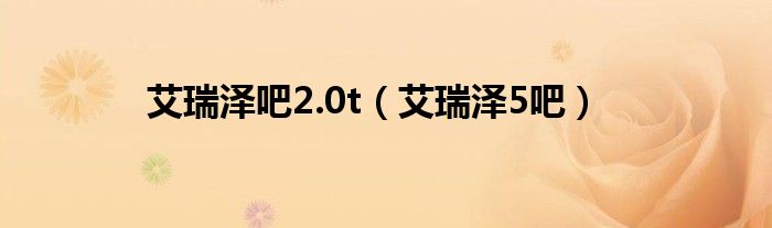 艾瑞泽吧2.0t（艾瑞泽5吧）