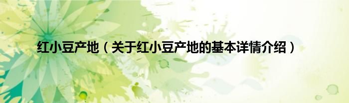 红小豆产地（关于红小豆产地的基本详情介绍）