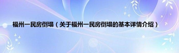 福州一民房倒塌（关于福州一民房倒塌的基本详情介绍）