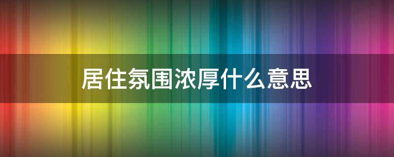居住氛围浓厚什么意思