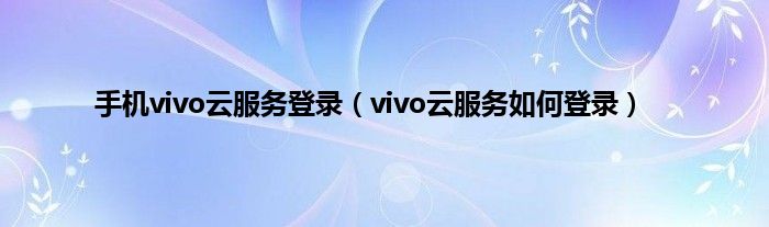 手机vivo云服务登录（vivo云服务如何登录）