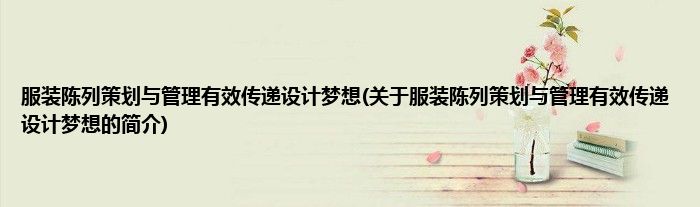 服装陈列策划与管理有效传递设计梦想(关于服装陈列策划与管理有效传递设计梦想的简介)