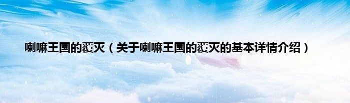 喇嘛王国的覆灭（关于喇嘛王国的覆灭的基本详情介绍）