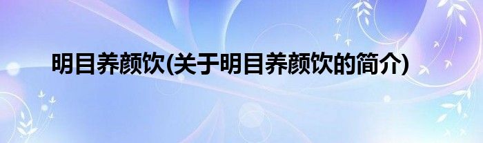 明目养颜饮(关于明目养颜饮的简介)