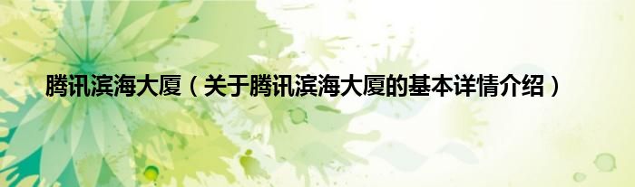 腾讯滨海大厦（关于腾讯滨海大厦的基本详情介绍）