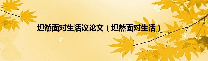坦然面对生活议论文（坦然面对生活）