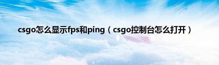 csgo怎么显示fps和ping（csgo控制台怎么打开）