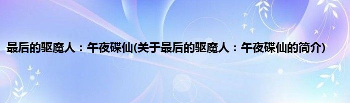 最后的驱魔人：午夜碟仙(关于最后的驱魔人：午夜碟仙的简介)
