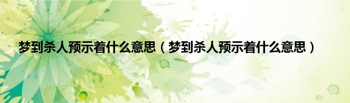 梦到杀人预示着什么意思（梦到杀人预示着什么意思）