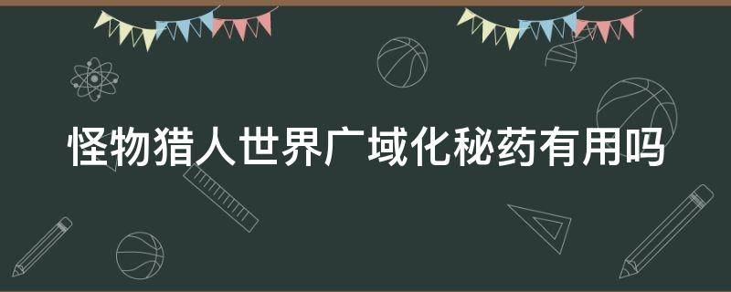怪物猎人世界广域化秘药有用吗