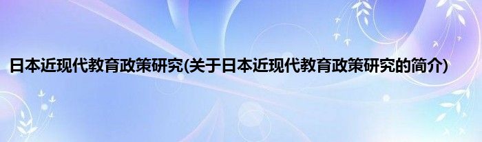 日本近现代教育政策研究(关于日本近现代教育政策研究的简介)