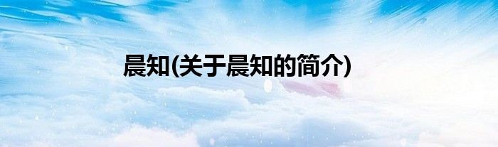 晨知(关于晨知的简介)