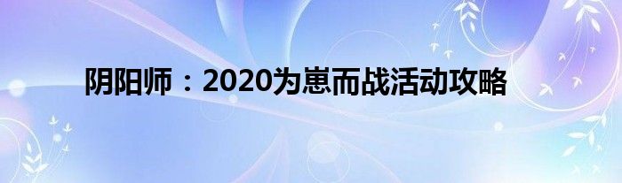 阴阳师：2020为崽而战活动攻略