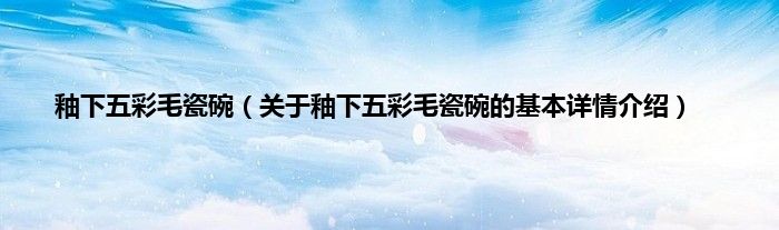 釉下五彩毛瓷碗（关于釉下五彩毛瓷碗的基本详情介绍）
