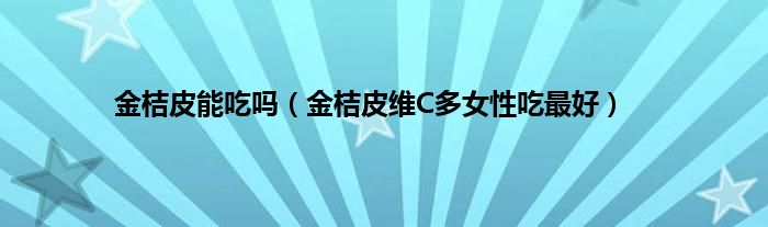 金桔皮能吃吗（金桔皮维C多女性吃最好）
