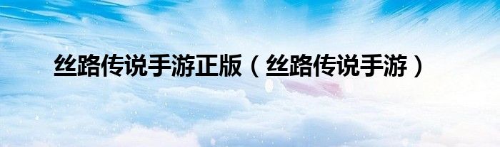 丝路传说手游正版(丝路传说手游)