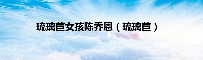 琉璃苣女孩陈乔恩(琉璃苣)