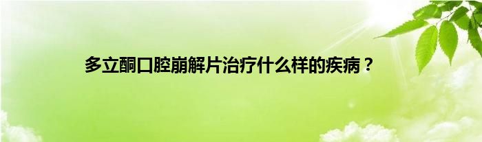 多立酮口腔崩解片治疗什么样的疾病？