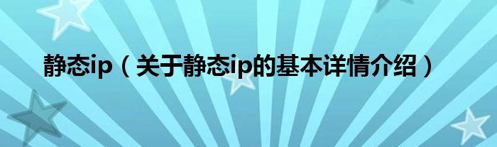 静态ip（关于静态ip的基本详情介绍）