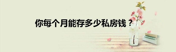 你每个月能存多少私房钱？