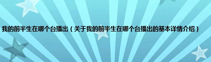 我的前半生在哪个台播出（关于我的前半生在哪个台播出的基本详情介绍）