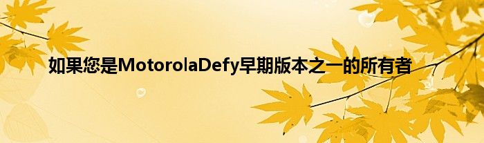 如果您是MotorolaDefy早期版本之一的所有者