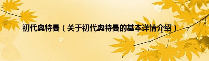 初代奥特曼（关于初代奥特曼的基本详情介绍）