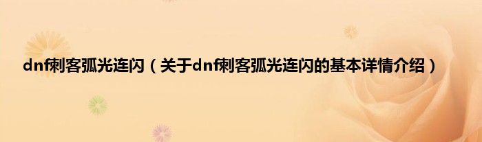 dnf刺客弧光连闪（关于dnf刺客弧光连闪的基本详情介绍）