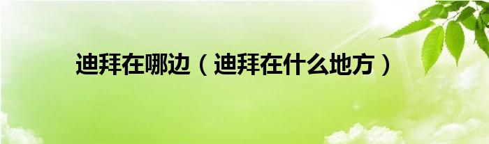 迪拜在哪边（迪拜在什么地方）
