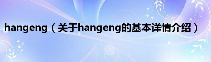 hangeng（关于hangeng的基本详情介绍）