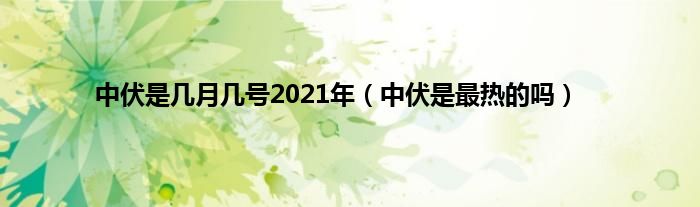 中伏是几月几号2021年(中伏是最热的吗)