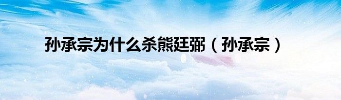 孙承宗为什么杀熊廷弼（孙承宗）